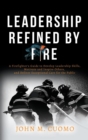 Leadership Refined by Fire : A Firefighter's Guide to Develop Leadership Skills, Motivate and Inspire Others, and Deliver Exceptional Care for the Public - Book