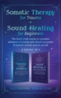 Somatic Therapy for Trauma & Sound Healing for Beginners : (2 books in 1) The Home Crash Course to Reawaken Wholeness & Vitality With Vibrational Power & Somatic Secrets Anyone Can Do - Book