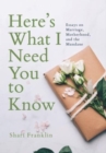 Here's What I Need You to Know : Essays on Marriage, Motherhood, and the Mundane - Book