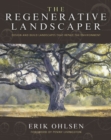 The Regenerative Landscaper : Design and Build Landscapes That Repair the Environment - eBook