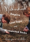 Motherhood : Empire of Lost Toys and Mismatched Socks - Book