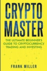 Crypto Master : The Ultimate Beginner's Guide to Cryptocurrency Trading and Investing - Book