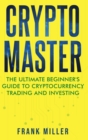 Crypto Master : The Ultimate Beginner's Guide to Cryptocurrency Trading and Investing - Book