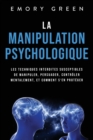 La Manipulation psychologique : Les techniques interdites susceptibles de manipuler, persuader, controler mentalement, et comment s'en proteger - Book