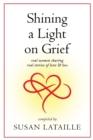 Shining a Light on Grief : Real Women Sharing Real Stories of Love & Loss - Book