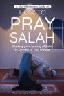 A Short Beginners Guide on How to Pray Salah : Starting Your Journey of Salat to Connect to Your Creator with Simple Step by Step Instructions - Book