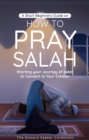 A Short Beginners Guide on How to Pray Salah : Starting Your Journey of Salat to Connect to Your Creator with Simple Step by Step Instructions - eBook