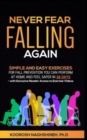 Never Fear Falling Again : Simple and Easy Exercises for Fall Prevention You Can Perform at Home and Feel Safer in 28 Days - with Exclusive Reader Access to Exercise Videos - Book