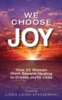We Choose Joy : How 22 Women Went Beyond Healing to Create Joyful Lives - eBook