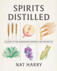 Spirits Distilled : A Guide to the Ingredients Behind a Better Bottle - Book