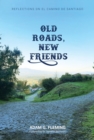 Old Roads, New Friends : Reflections on El Camino de Santiago - eBook