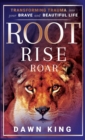 Root, Rise, Roar : Transforming Trauma into Your Brave and Beautiful Life - Book