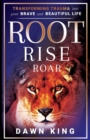 Root, Rise, Roar : Transforming Trauma into Your Brave and Beautiful Life - Book