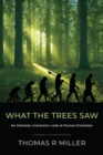 What the Trees Saw : An Intimate, Irreverent, Look at Human Evolution - Book