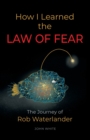 How I Learned the LAW OF FEAR : The Journey of Rob Waterlander - Book
