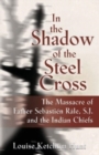 In the Shadow of the Steel Cross : The Massacre of Father Sebastien Rale, S.J. and the Indian Chiefs - SPECIAL EDITION - Book