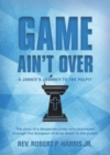 Game Ain't Over : A Junkie's Journey to the Pulpit - Book