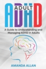 Adult ADHD : A Guide to Understanding and Managing ADHD in Adults - Book