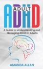 Adult ADHD : A Guide to Understanding and Managing ADHD in Adults - Book