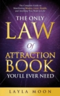The Only Law of Attraction Book You'll Ever Need : The Complete Guide to Manifesting Money, Love, Health, and Anything You Want in Life - Book