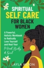 Spiritual Self Care for Black Women : A Powerful, Holistic Workbook to Radically Love Yourself and Heal Your Mind, Body, & Soul - Book