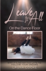 Leave It All on the Dance Floor : Why It's Never too Late to Follow Your Dreams - Book