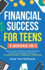 Financial Success for Teens : (3 Books in 1) Easy to Learn Investing, Career Planning, and Money Management Skills to Achieve Early Financial Freedom - Book