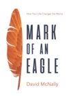 Mark of an Eagle : How Your Life Changes the World - Book