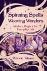 Spinning Spells, Weaving Wonders : Modern Magick for Everyday Life - Book