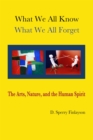 WHAT WE ALL KNOW, WHAT WE ALL FORGET : The Arts, Nature, and the Human Spirit - eBook