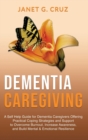 Dementia Caregiving : A Self Help Book for Dementia Caregivers Offering Practical Coping Strategies and Support to Overcome Burnout, Increase Awareness, and Build Mental & Emotional Resilience - Book