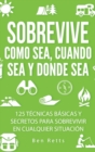 Sobrevive Como Sea, Cuando Sea y Donde Sea : 125 Tecnicas Basicas y Secretos para Sobrevivir en Cualquier Situacion: Manual de Supervivencia y Bushcraft Definitivo - Book