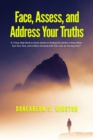 Face, Assess, and  Address Your Truths : A 3 Step Self-Help Book to Assist Adults in Finding the Ability to Heal,  Move Past Your Past, and to Move Forward with Your Life, by Starting Over - eBook
