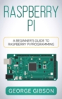 Raspberry Pi : A Beginner's Guide to Raspberry Pi Programming - Book