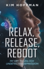 Relax, Release, Reboot : My Key to Unlock Undetected Depression - Book