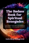 The Badass Book for Spiritual Renegades : Your bitchin' book filled with badassery: Affirmations, colouring pages and more. - Book