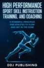 High Performance Sport Skill Instruction, Training, and Coaching. 9 Powerful Principles for Athletes to Flow and Get in the Zone. - Book