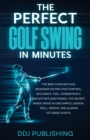 The Perfect Golf Swing In Minutes : Best Method, Beginner or Pro, for Control, Accuracy, Feel, Consistency and Effortless Power, the Secret Magic Move in One Simple Lesson, Drill, Repeat, Always hit G - Book