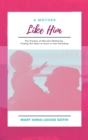 A Mother Like Him : The Practice of Merciful Mothering- Finding the Heart of Jesus in Your Parenting - Book