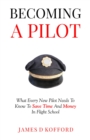 Becoming A Pilot : What Every New Pilot Needs To Know To Save Time And Money In Flight School - eBook