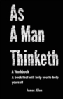 As a Man Thinketh : The Book That Will Help You To Help Yourself - A workbook - Book