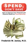 Spend, Don't Save: How to Improve Your Financial and Physical Health by Powerspending: How to Improve Your Financial and Physical Health by Powerspending : How to Improve Your Financial and Physical H - eBook