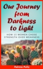 Our Journey from Darkeness to Light : How 15 Women Chose Strength Over Weakness - eBook