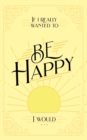 If I Really Wanted to Be Happy, I Would . . . - Book