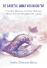 Be Careful What You Wish for : From the Memoirs of Adele Ohanzee Bijour and Her Struggle with Lupus - Book