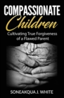 Compassionate Children : Cultivating True Forgiveness of a Flawed Parent - Book