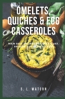 Omelets, Quiches & Egg Casseroles : Main Dish Recipes For Breakfast, Brunch, Lunch & Dinner! - Book