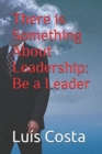 There is Something About Leadership : Be a Leader - Book