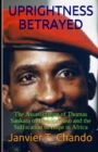 Uprightness Betrayed : The Assassination of Thomas Sankara of Burkina Faso and the Suffocation of Hope in Africa - Book