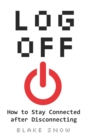 Log Off : How to Stay Connected after Disconnecting - Book